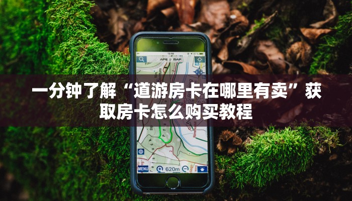 一分钟了解“道游房卡在哪里有卖”获取房卡怎么购买教程