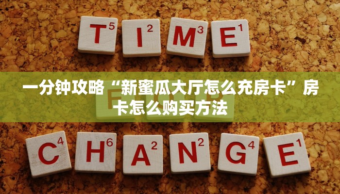一分钟攻略“新蜜瓜大厅怎么充房卡”房卡怎么购买方法