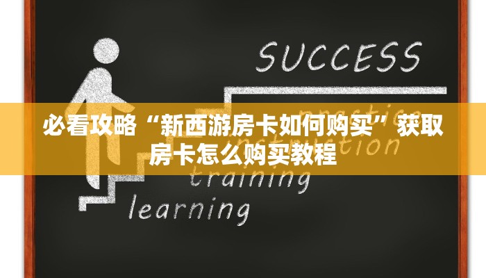 必看攻略“新西游房卡如何购买”获取房卡怎么购买教程