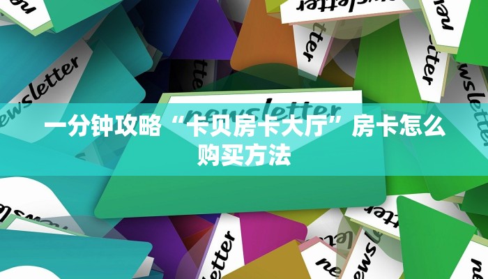 一分钟攻略“卡贝房卡大厅”房卡怎么购买方法 一分钟攻略“卡贝房卡大厅”房卡怎么购买方法