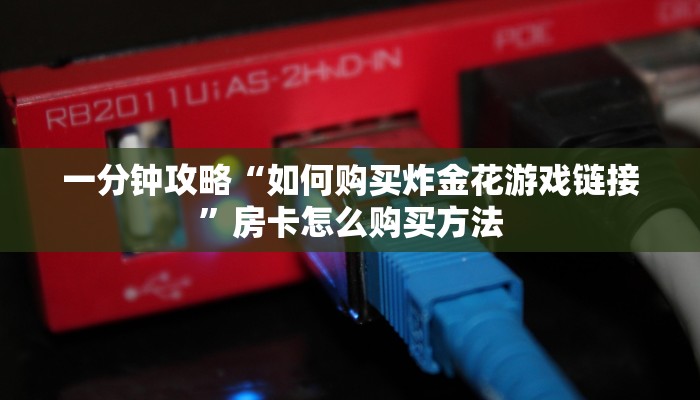 一分钟攻略“如何购买炸金花游戏链接”房卡怎么购买方法