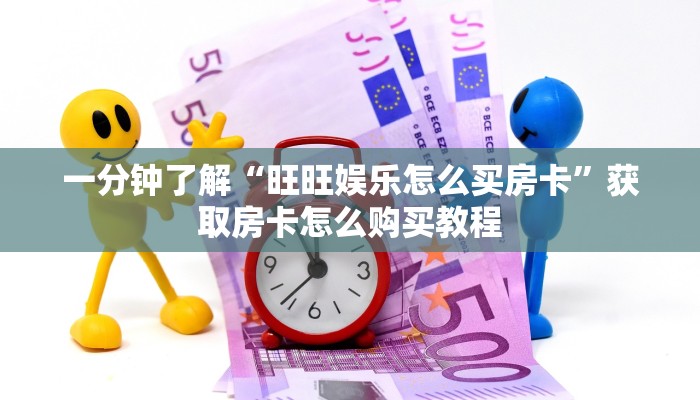 一分钟了解“旺旺娱乐怎么买房卡”获取房卡怎么购买教程