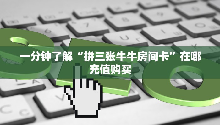 一分钟了解“拼三张牛牛房间卡”在哪充值购买