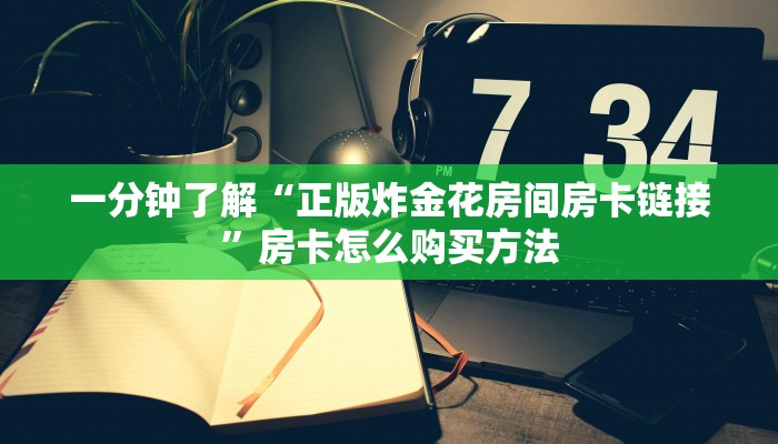 一分钟了解“正版炸金花房间房卡链接”房卡怎么购买方法