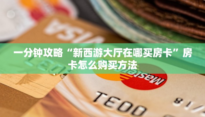 一分钟攻略“新西游大厅在哪买房卡”房卡怎么购买方法