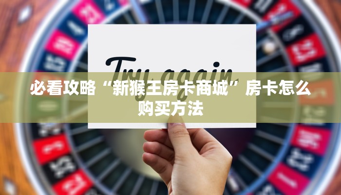 必看攻略“新猴王房卡商城”房卡怎么购买方法