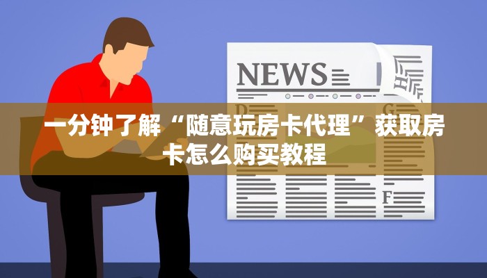 一分钟了解“随意玩房卡代理”获取房卡怎么购买教程 一分钟了解“随意玩房卡代理”获取房卡怎么购买教程