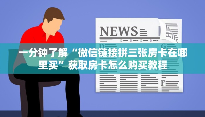 一分钟了解“微信链接拼三张房卡在哪里买”获取房卡怎么购买教程