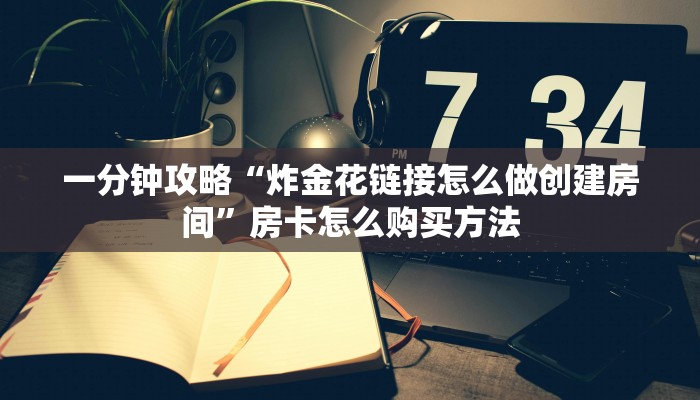 一分钟攻略“炸金花链接怎么做创建房间”房卡怎么购买方法