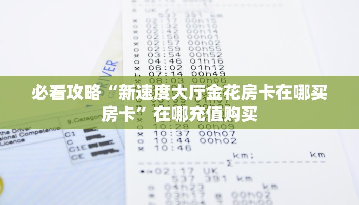 必看攻略“新速度大厅金花房卡在哪买房卡”在哪充值购买
