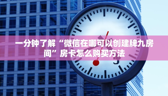 一分钟了解“微信在哪可以创建牌九房间”房卡怎么购买方法