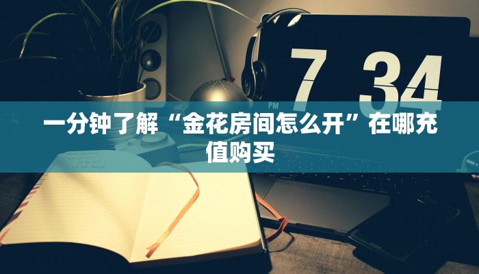 一分钟了解“金花房间怎么开”在哪充值购买