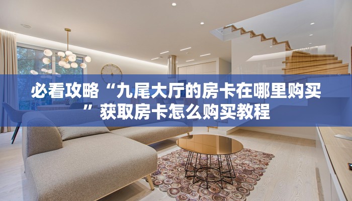 必看攻略“九尾大厅的房卡在哪里购买”获取房卡怎么购买教程