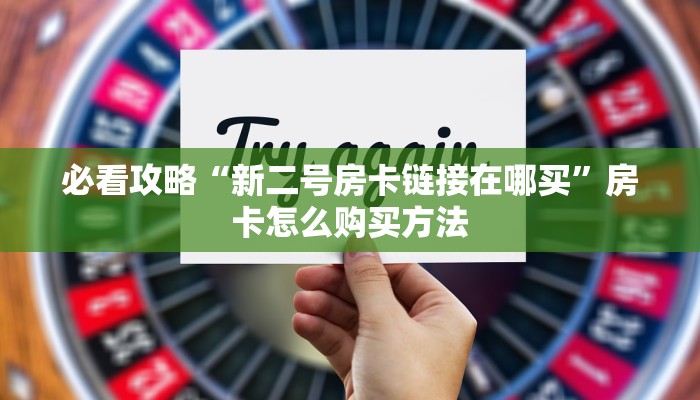 必看攻略“新二号房卡链接在哪买”房卡怎么购买方法