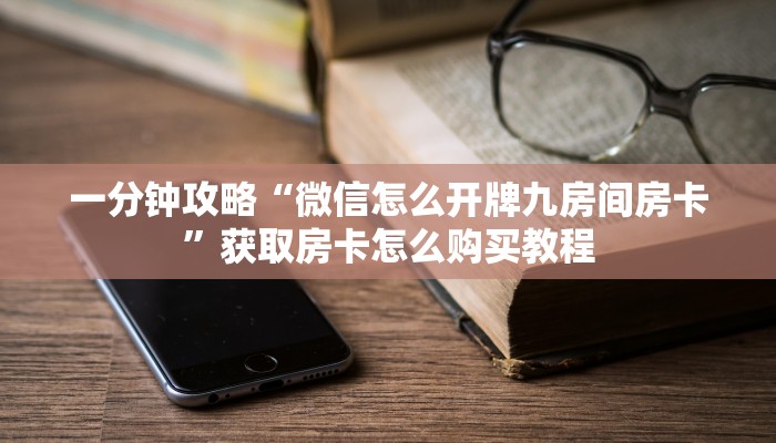 一分钟攻略“微信怎么开牌九房间房卡”获取房卡怎么购买教程