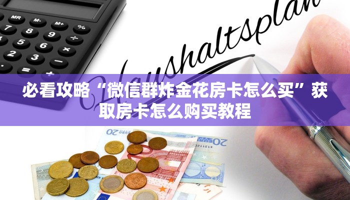 必看攻略“微信群炸金花房卡怎么买”获取房卡怎么购买教程