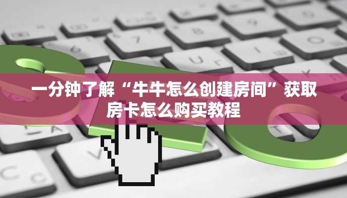 一分钟了解“牛牛怎么创建房间”获取房卡怎么购买教程