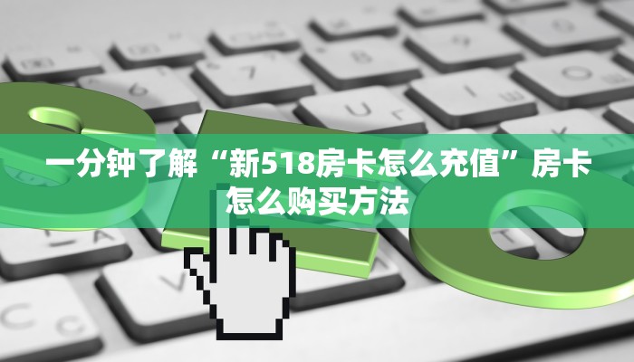 一分钟了解“新518房卡怎么充值”房卡怎么购买方法 一分钟了解“新518房卡怎么充值”房卡怎么购买方法