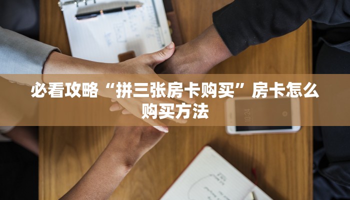 必看攻略“拼三张房卡购买”房卡怎么购买方法