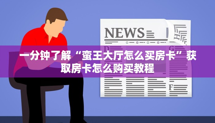一分钟了解“蛮王大厅怎么买房卡”获取房卡怎么购买教程