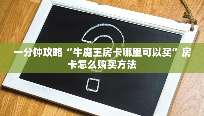 一分钟攻略“牛魔王房卡哪里可以买”房卡怎么购买方法