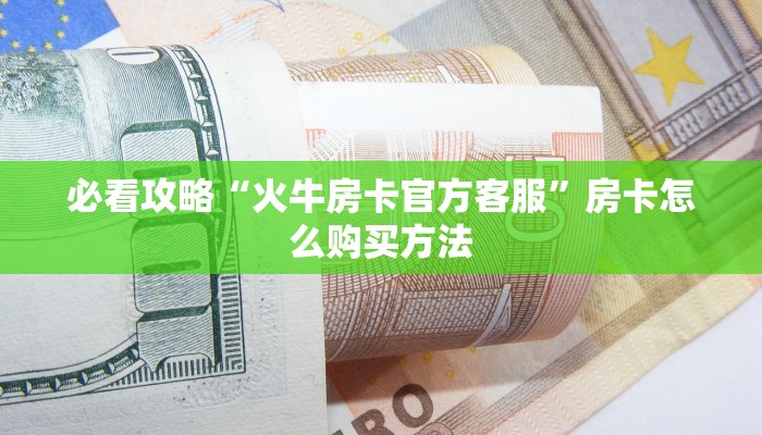 必看攻略“火牛房卡官方客服”房卡怎么购买方法