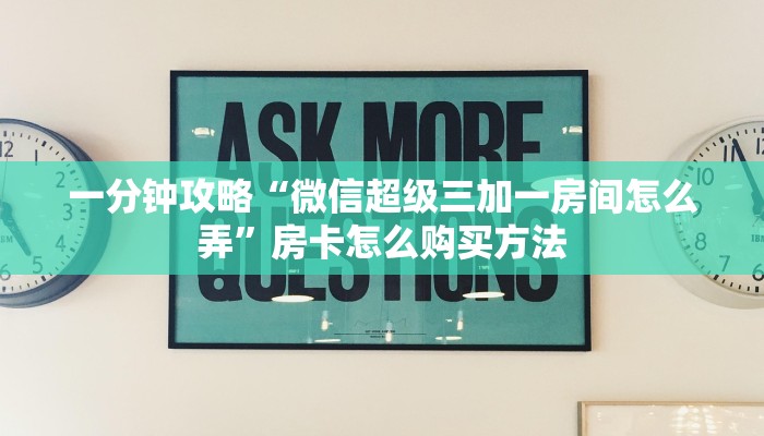 一分钟攻略“微信超级三加一房间怎么弄”房卡怎么购买方法