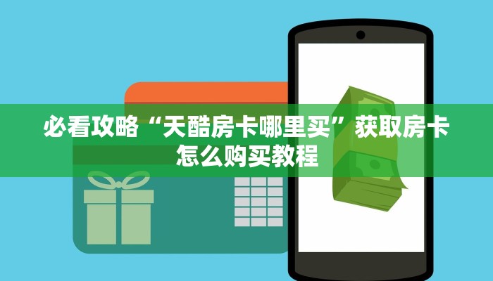 必看攻略“天酷房卡哪里买”获取房卡怎么购买教程
