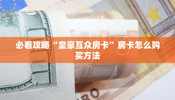 必看攻略“皇豪互众房卡”房卡怎么购买方法