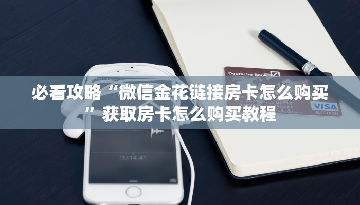 必看攻略“微信金花链接房卡怎么购买”获取房卡怎么购买教程 必看攻略“微信金花链接房卡怎么购买”获取房卡怎么购买教程