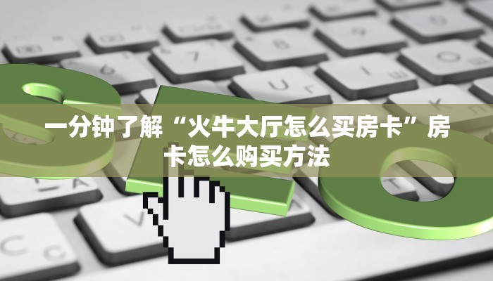 一分钟了解“火牛大厅怎么买房卡”房卡怎么购买方法