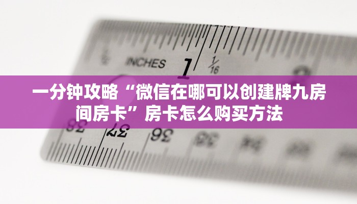 一分钟攻略“微信在哪可以创建牌九房间房卡”房卡怎么购买方法