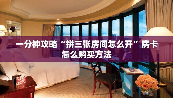 一分钟攻略“拼三张房间怎么开”房卡怎么购买方法