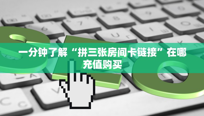 一分钟了解“拼三张房间卡链接”在哪充值购买