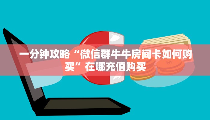 一分钟攻略“微信群牛牛房间卡如何购买”在哪充值购买
