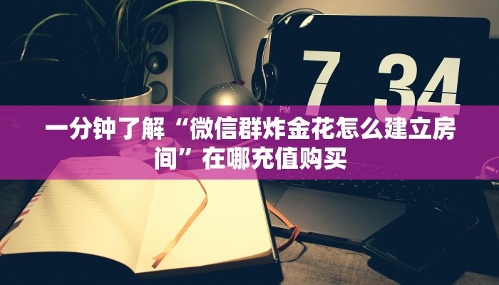 一分钟了解“微信群炸金花怎么建立房间”在哪充值购买