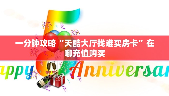 一分钟攻略“天酷大厅找谁买房卡”在哪充值购买 一分钟攻略“天酷大厅找谁买房卡”在哪充值购买