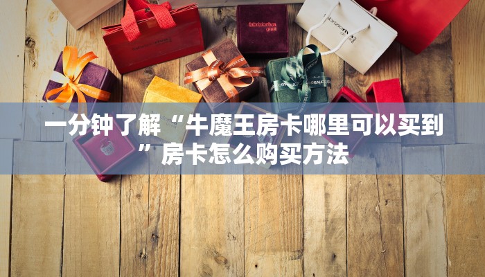 一分钟了解“牛魔王房卡哪里可以买到”房卡怎么购买方法 一分钟了解“牛魔王房卡哪里可以买到”房卡怎么购买方法