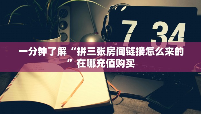 一分钟了解“拼三张房间链接怎么来的”在哪充值购买