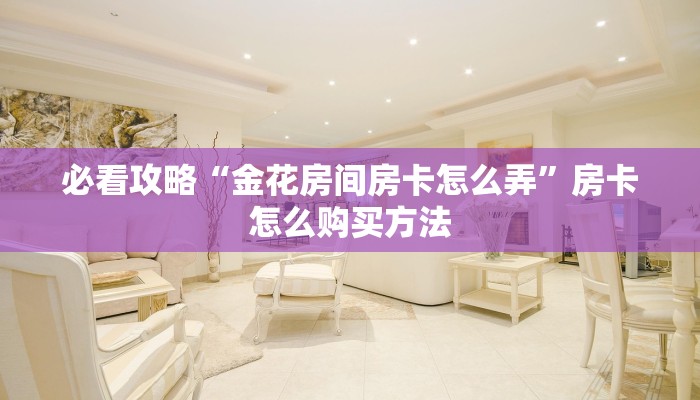 必看攻略“金花房间房卡怎么弄”房卡怎么购买方法