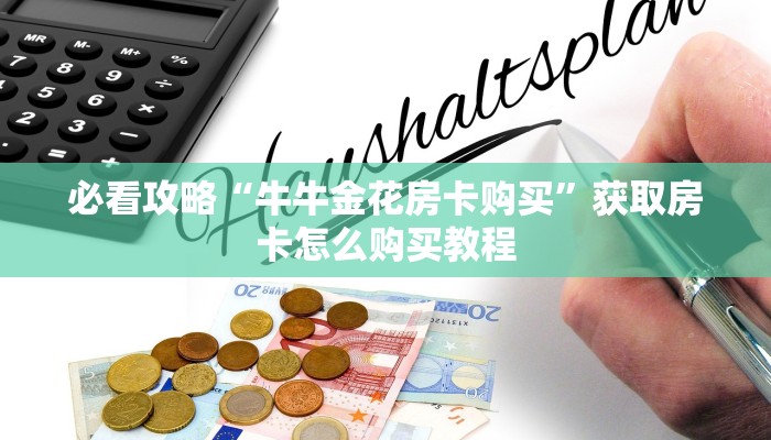 必看攻略“牛牛金花房卡购买”获取房卡怎么购买教程 必看攻略“牛牛金花房卡购买”获取房卡怎么购买教程