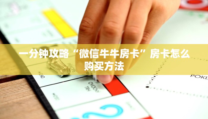 一分钟攻略“微信牛牛房卡”房卡怎么购买方法 一分钟攻略“微信牛牛房卡”房卡怎么购买方法