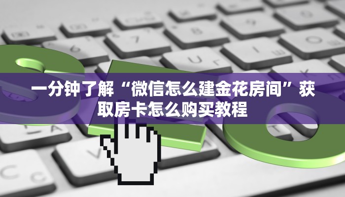 一分钟了解“微信怎么建金花房间”获取房卡怎么购买教程 一分钟了解“微信怎么建金花房间”获取房卡怎么购买教程