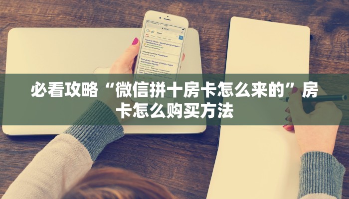 必看攻略“微信拼十房卡怎么来的”房卡怎么购买方法