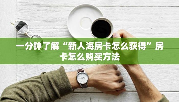 一分钟了解“新人海房卡怎么获得”房卡怎么购买方法 一分钟了解“新人海房卡怎么获得”房卡怎么购买方法