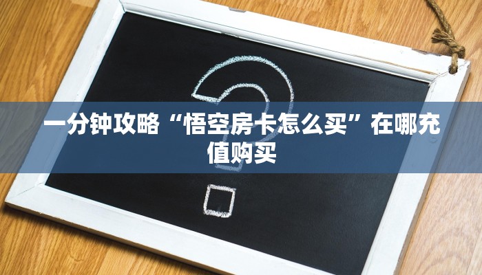 一分钟攻略“悟空房卡怎么买”在哪充值购买