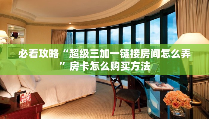 必看攻略“超级三加一链接房间怎么弄”房卡怎么购买方法