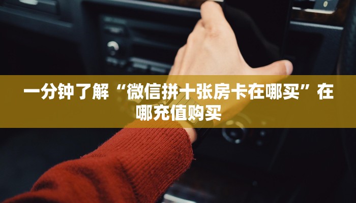一分钟了解“微信拼十张房卡在哪买”在哪充值购买