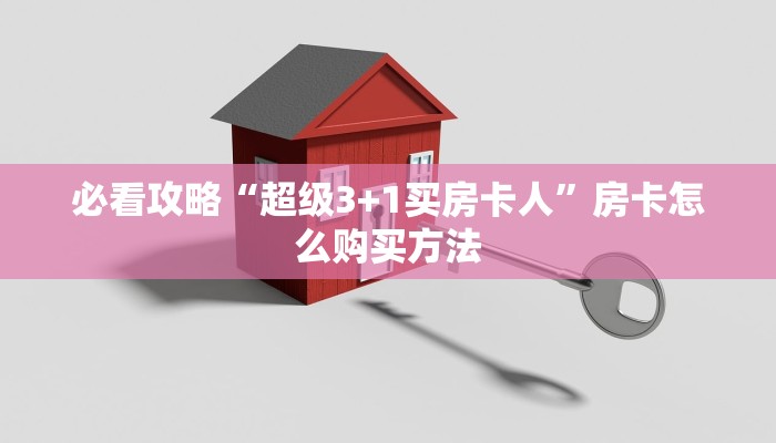 必看攻略“超级3+1买房卡人”房卡怎么购买方法