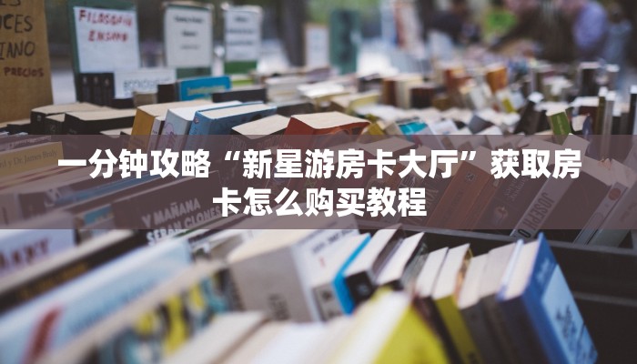 一分钟攻略“新星游房卡大厅”获取房卡怎么购买教程